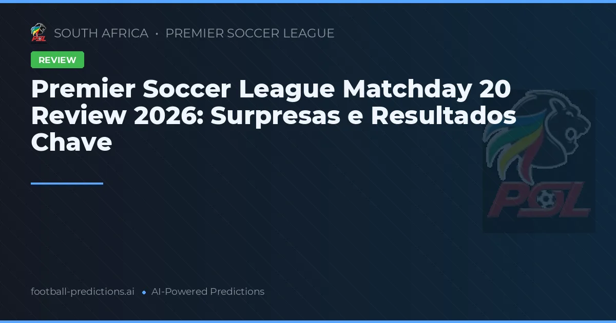 Premier Soccer League Matchday 20 Review 2026: Surpresas e Resultados Chave