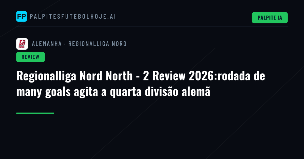 Regionalliga Nord North - 2 Review 2026:rodada de many goals agita a quarta divisão alemã