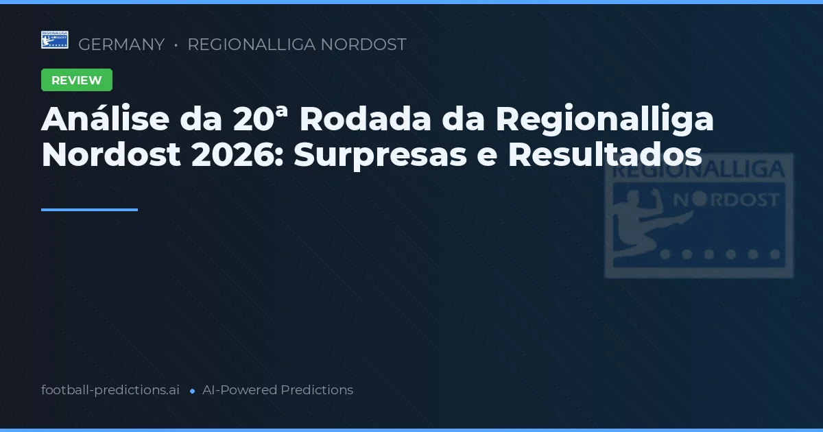 Análise da 20ª Rodada da Regionalliga Nordost 2026: Surpresas e Resultados
