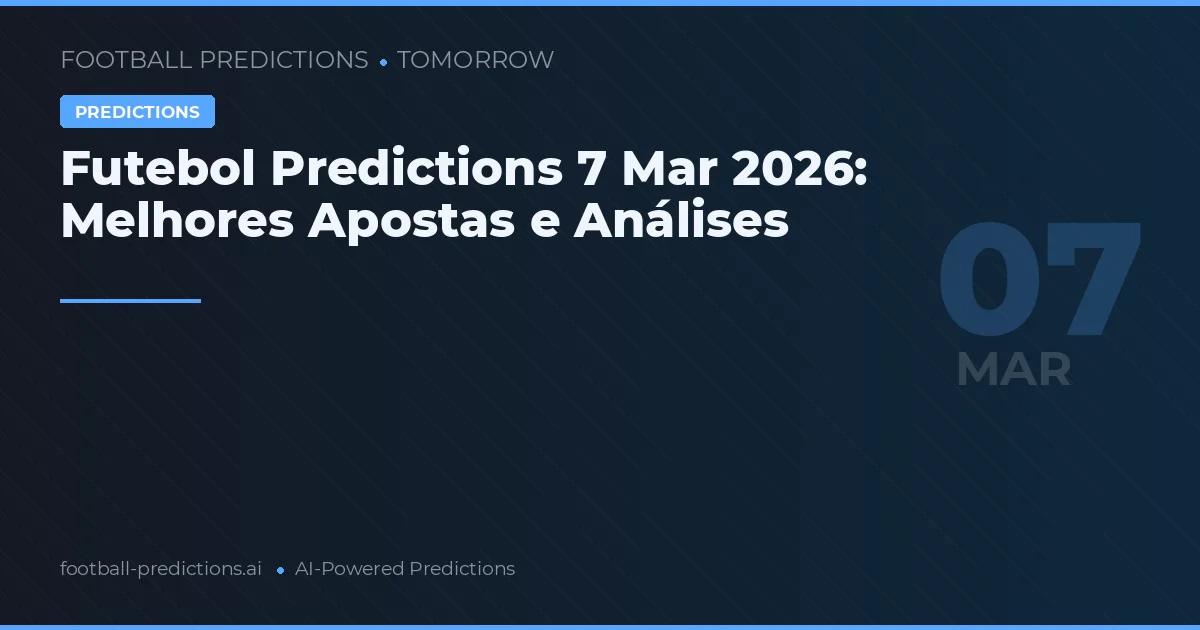 Futebol Predictions 7 Mar 2026: Melhores Apostas e Análises