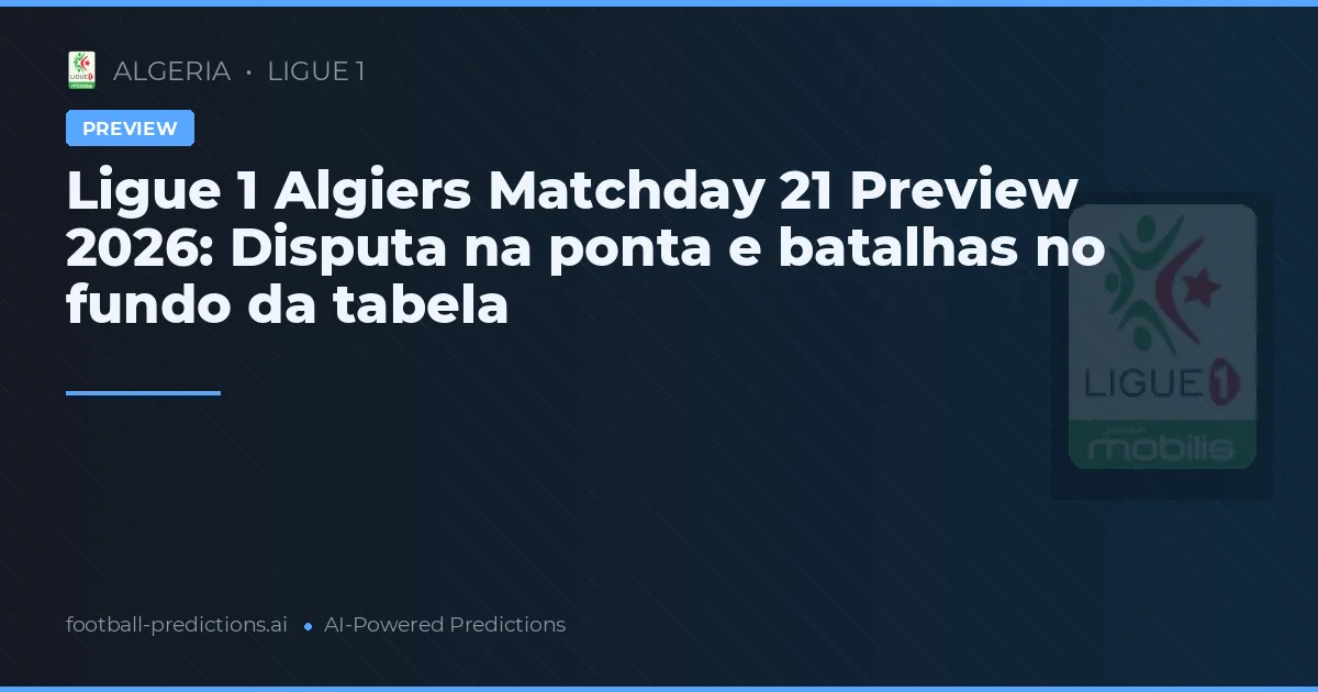 Ligue 1 Algiers Matchday 21 Preview 2026: Disputa na ponta e batalhas no fundo da tabela