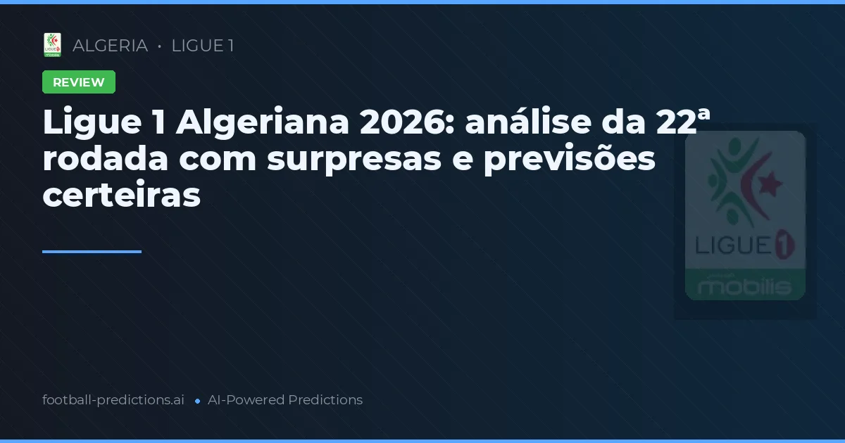 Ligue 1 Algeriana 2026: análise da 22ª rodada com surpresas e previsões certeiras