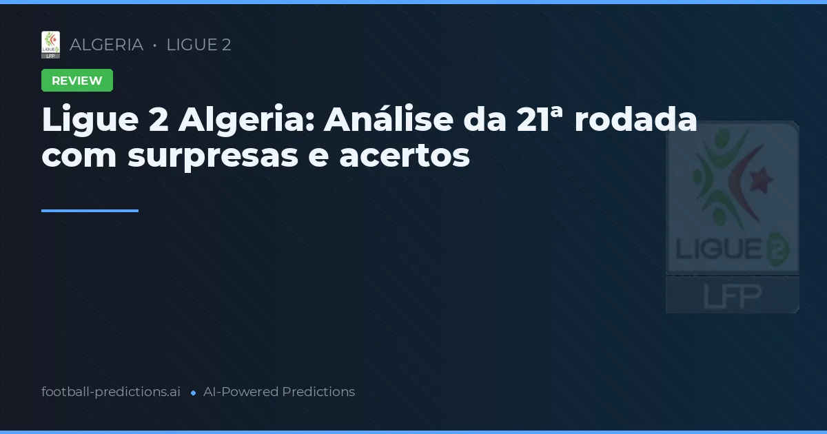 Ligue 2 Algeria: Análise da 21ª rodada com surpresas e acertos
