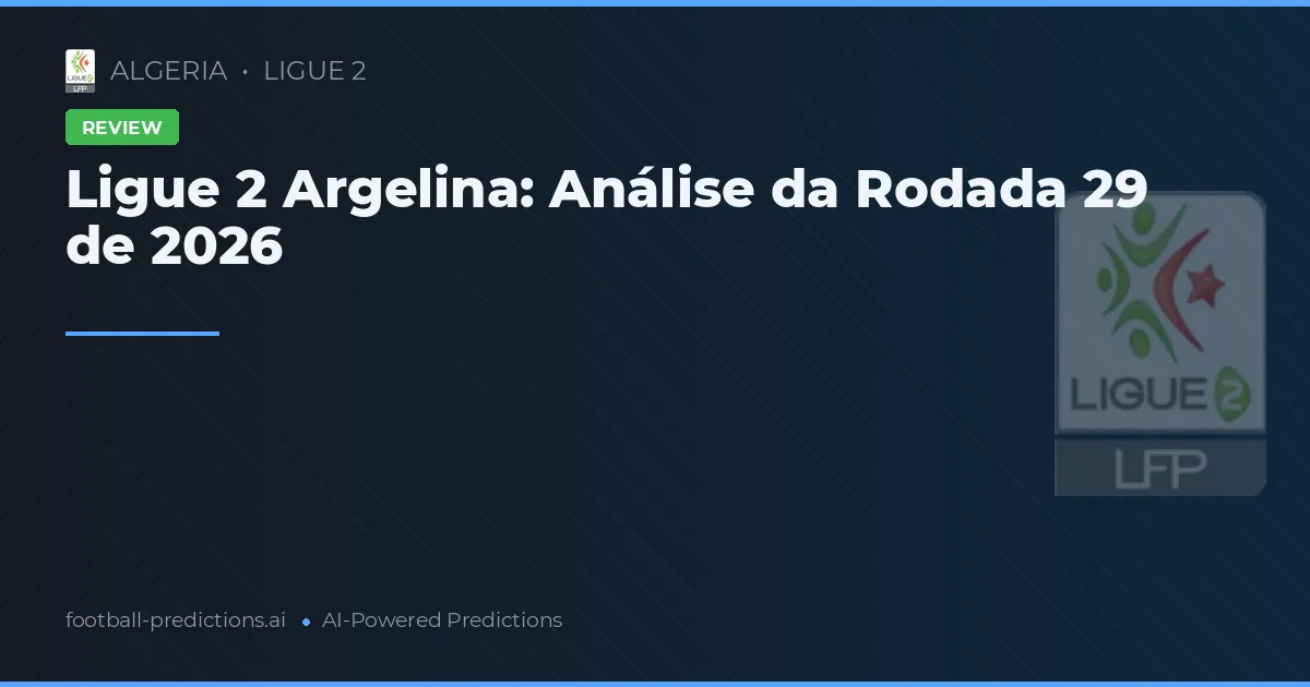 Ligue 2 Argelina: Análise da Rodada 29 de 2026