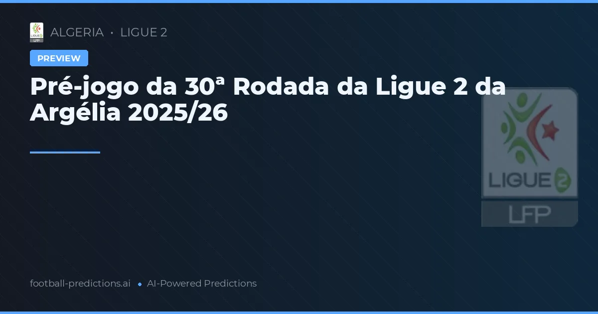 Pré-jogo da 30ª Rodada da Ligue 2 da Argélia 2025/26