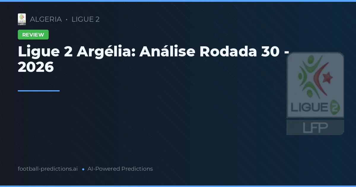 Ligue 2 Argélia: Análise Rodada 30 - 2026