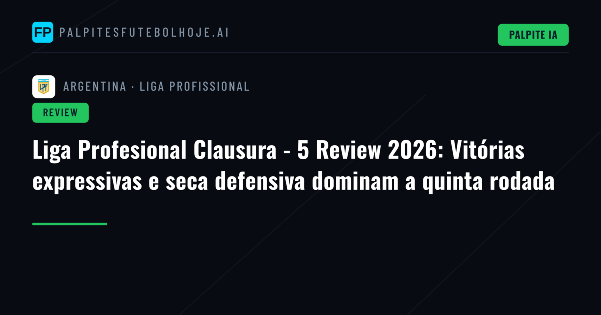 Liga Profesional Clausura - 5 Review 2026: Vitórias expressivas e seca defensiva dominam a quinta rodada