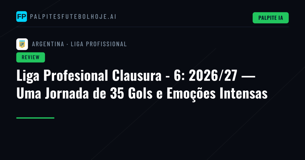 Liga Profesional Clausura - 6: 2026/27 — Uma Jornada de 35 Gols e Emoções Intensas