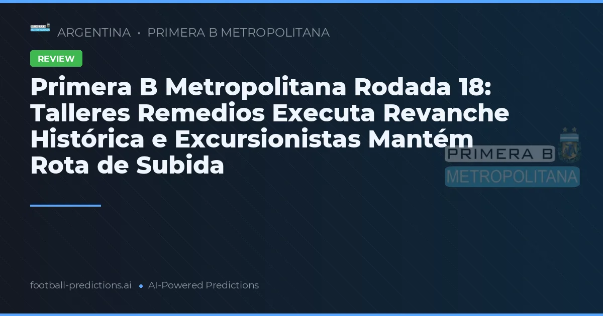 Primera B Metropolitana Rodada 18: Talleres Remedios Executa Revanche Histórica e Excursionistas Mantém Rota de Subida