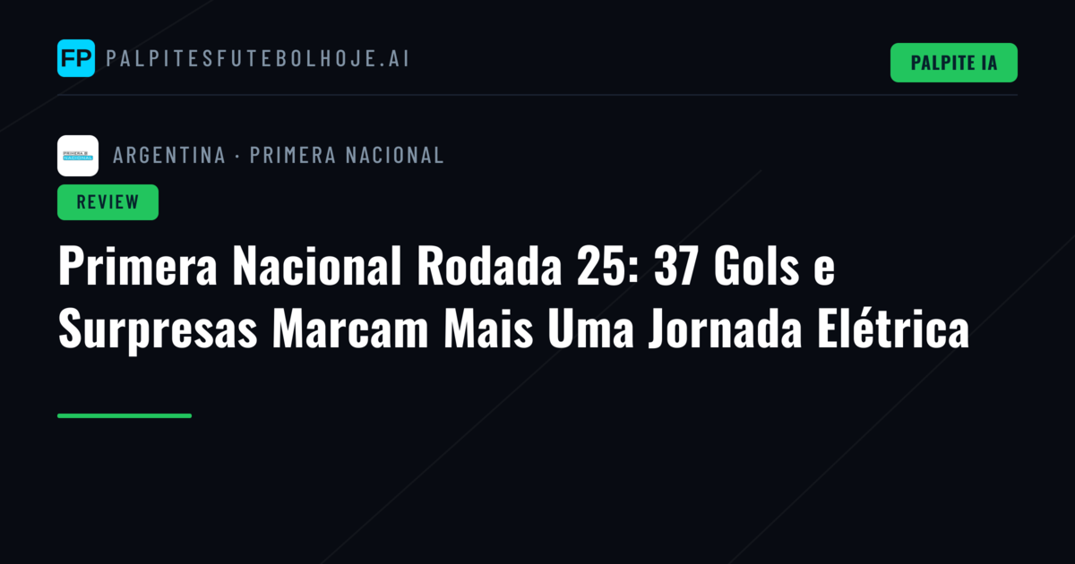 Primera Nacional Rodada 25: 37 Gols e Surpresas Marcam Mais Uma Jornada Elétrica