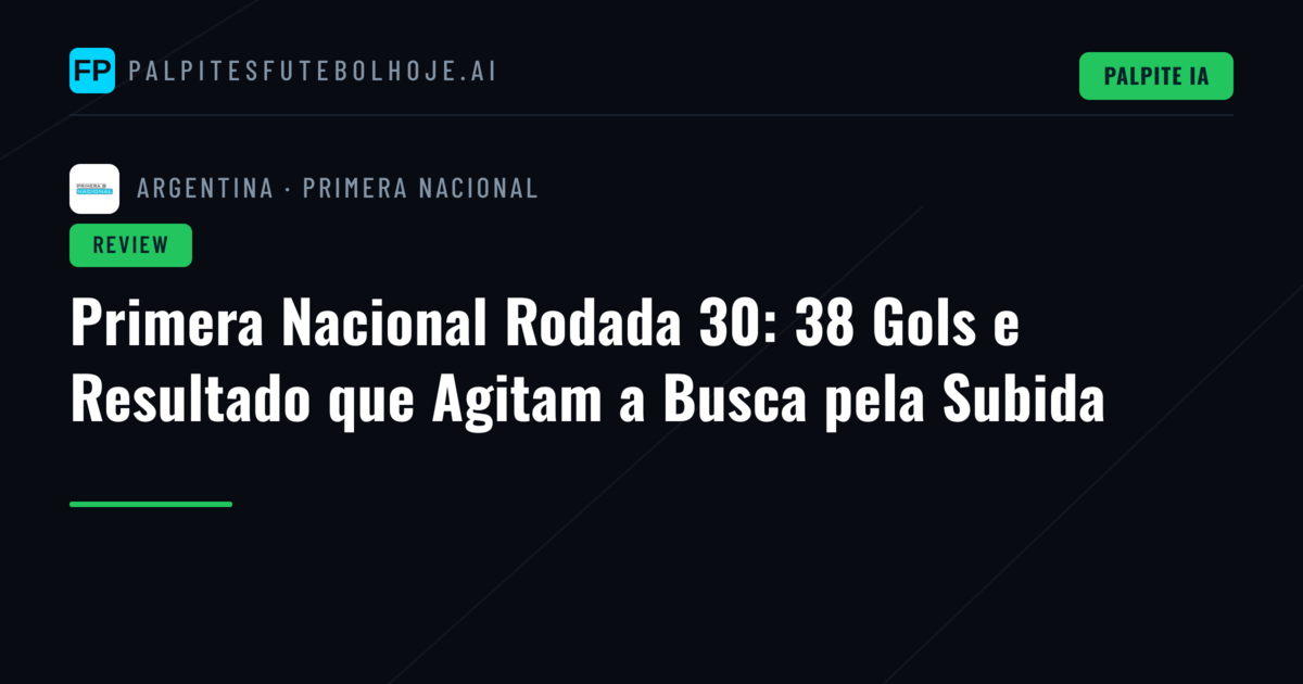 Primera Nacional Rodada 30: 38 Gols e Resultado que Agitam a Busca pela Subida