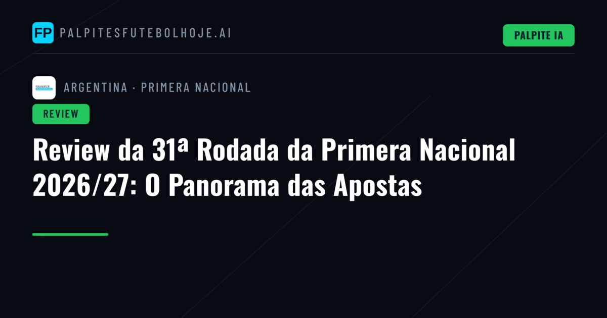 Review da 31ª Rodada da Primera Nacional 2026/27: O Panorama das Apostas