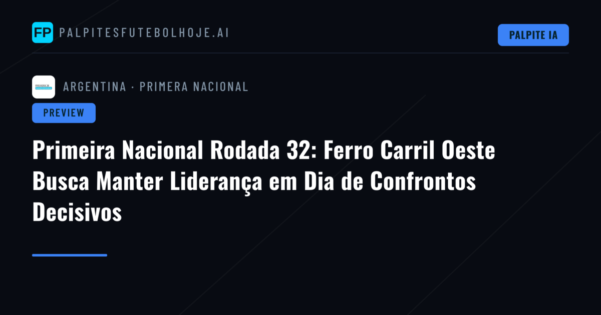 Primeira Nacional Rodada 32: Ferro Carril Oeste Busca Manter Liderança em Dia de Confrontos Decisivos