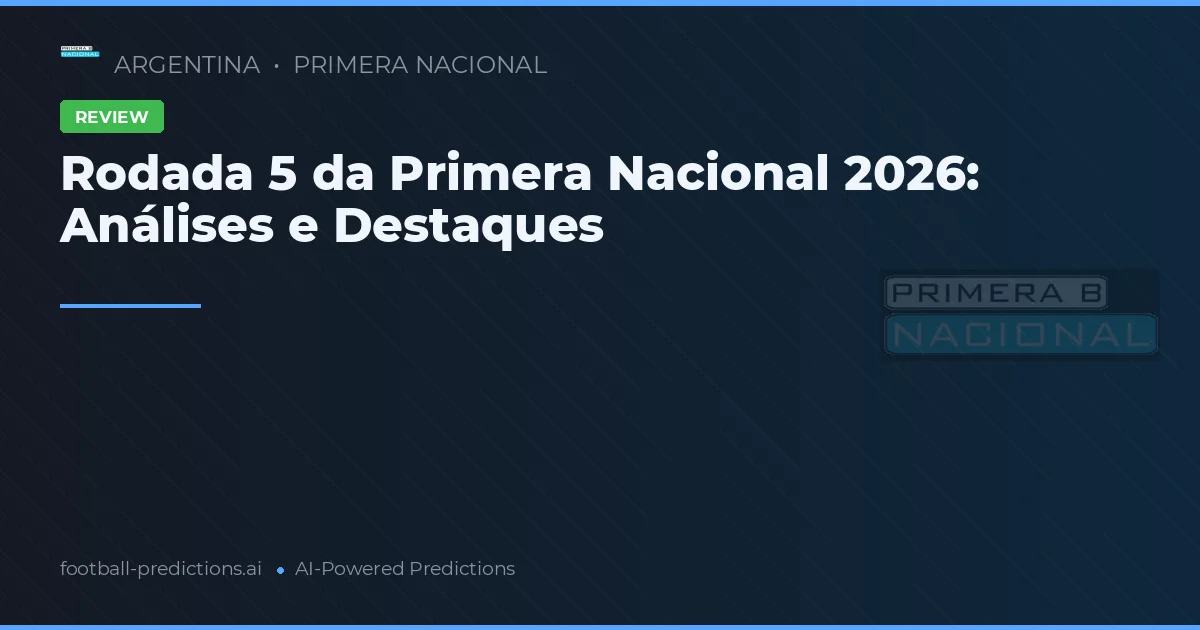 Rodada 5 da Primera Nacional 2026: Análises e Destaques