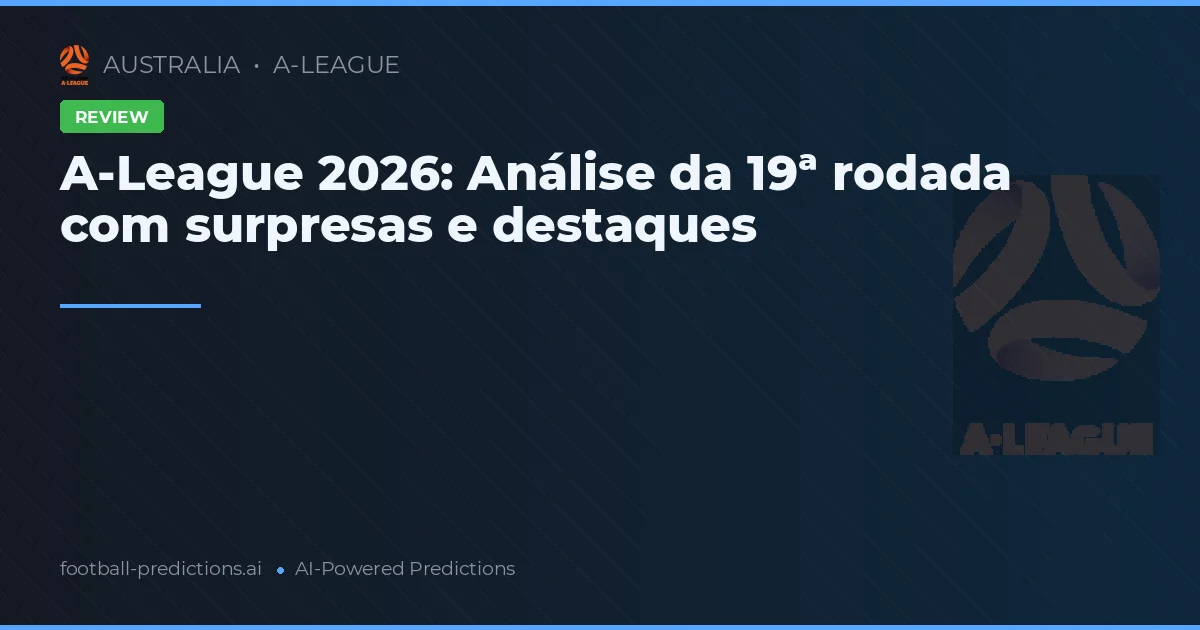 A-League 2026: Análise da 19ª rodada com surpresas e destaques