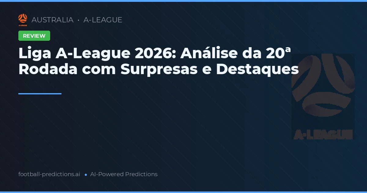 Liga A-League 2026: Análise da 20ª Rodada com Surpresas e Destaques