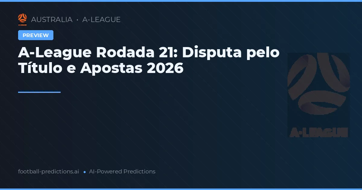 A-League Rodada 21: Disputa pelo Título e Apostas 2026