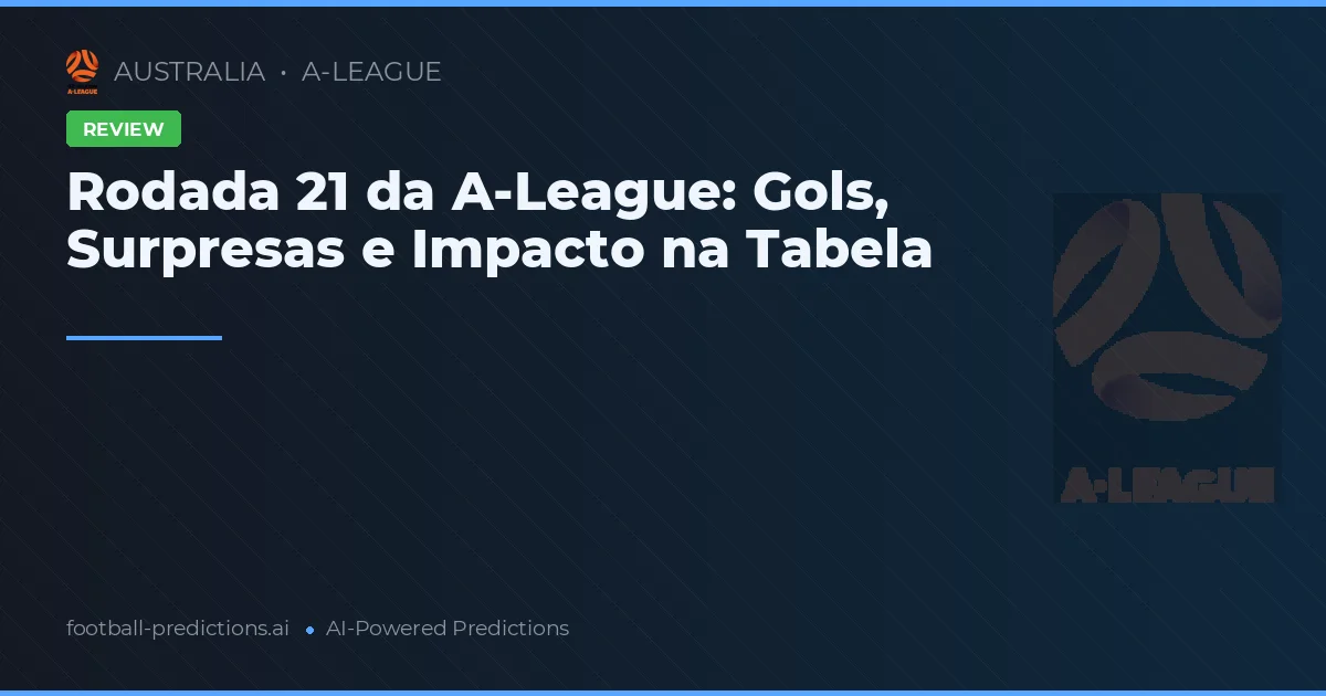 Rodada 21 da A-League: Gols, Surpresas e Impacto na Tabela