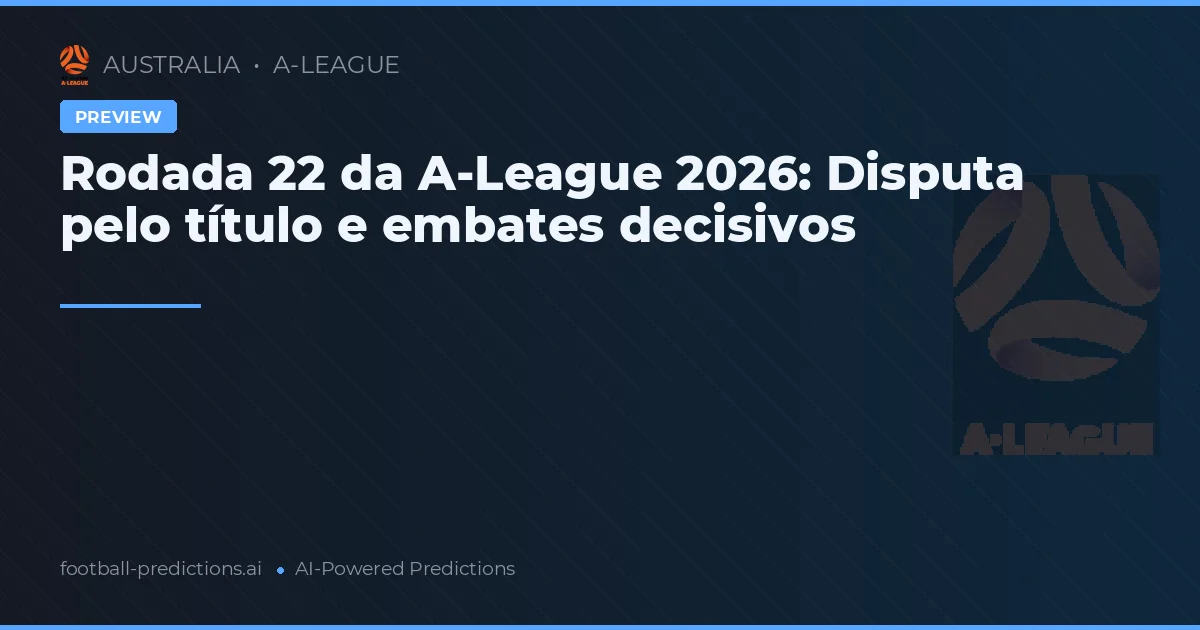 Rodada 22 da A-League 2026: Disputa pelo título e embates decisivos