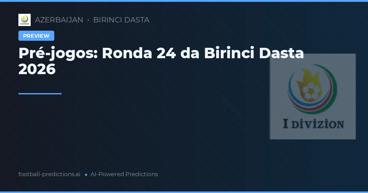 Pré-jogos: Ronda 24 da Birinci Dasta 2026