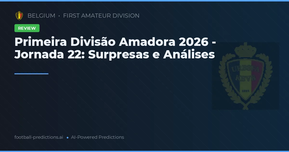 Primeira Divisão Amadora 2026 - Jornada 22: Surpresas e Análises