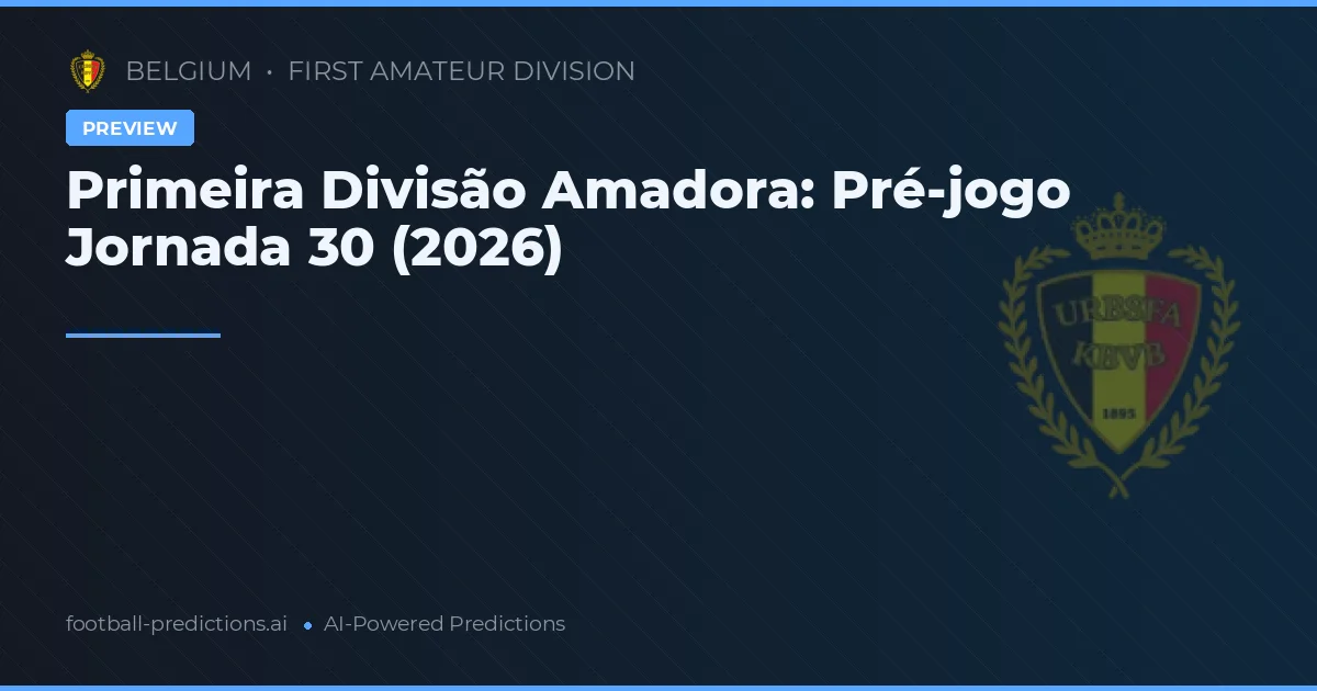 Primeira Divisão Amadora: Pré-jogo Jornada 30 (2026)