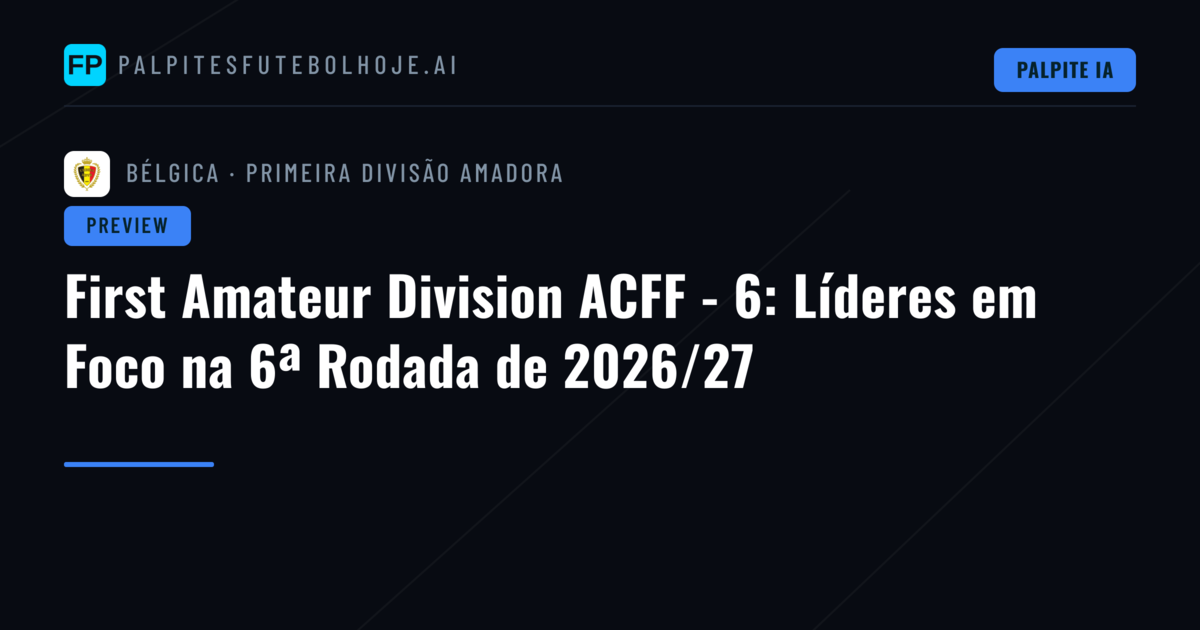 First Amateur Division ACFF - 6: Líderes em Foco na 6ª Rodada de 2026/27