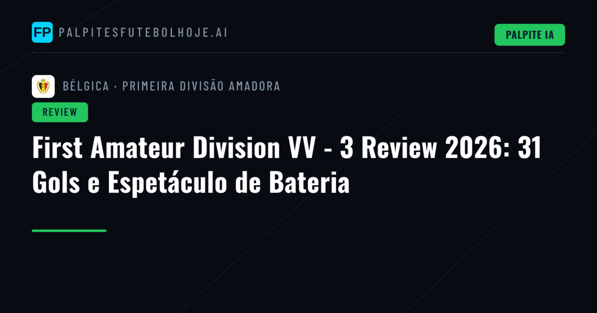 First Amateur Division VV - 3 Review 2026: 31 Gols e Espetáculo de Bateria