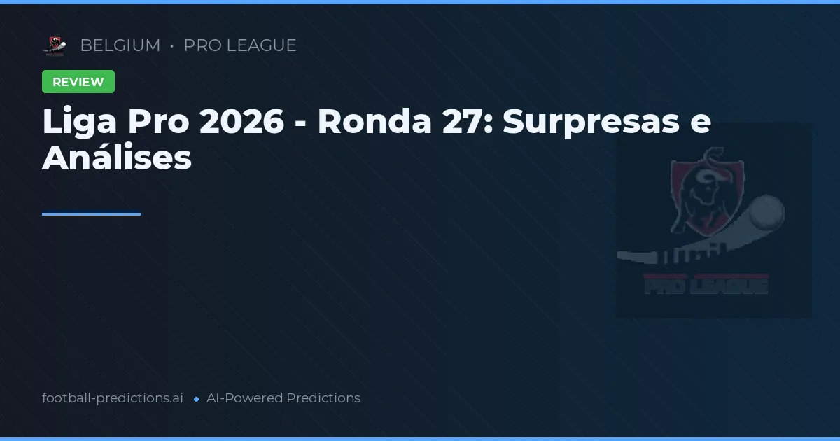 Liga Pro 2026 - Ronda 27: Surpresas e Análises