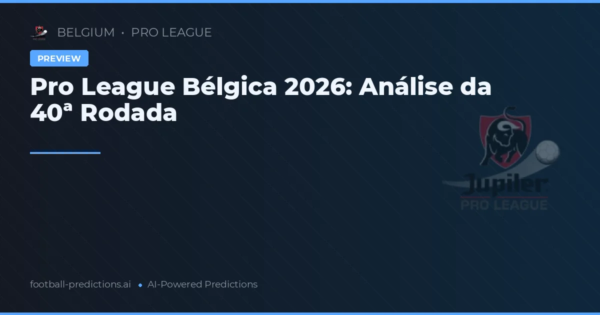 Pro League Bélgica 2026: Análise da 40ª Rodada