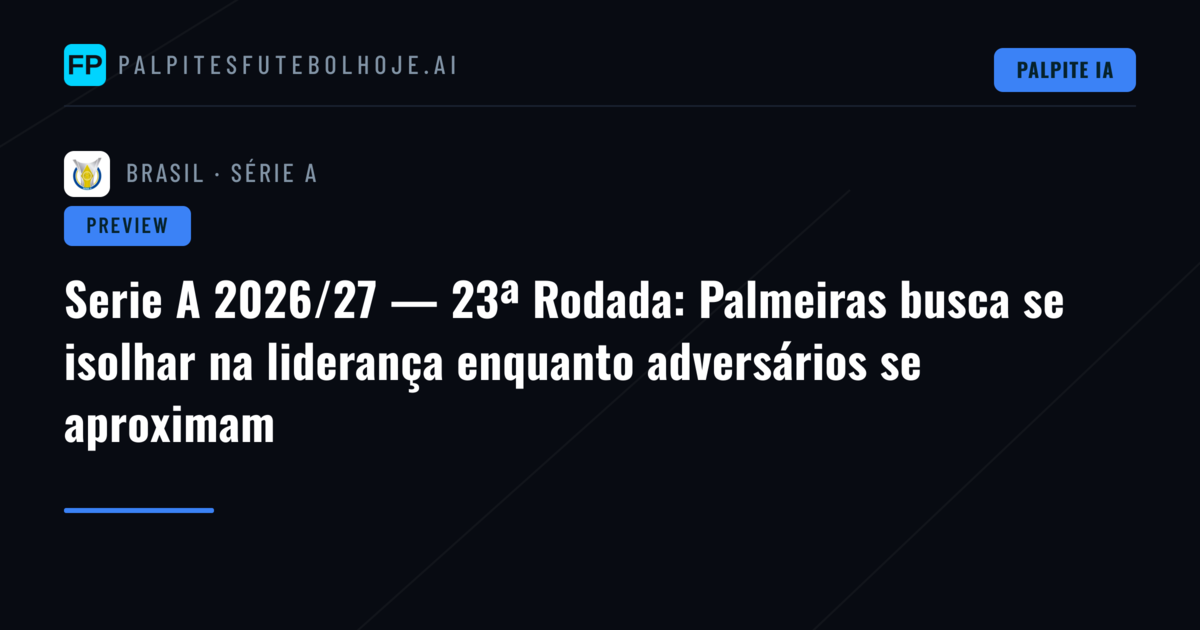 Serie A 2026/27 — 23ª Rodada: Palmeiras busca se isolhar na liderança enquanto adversários se aproximam
