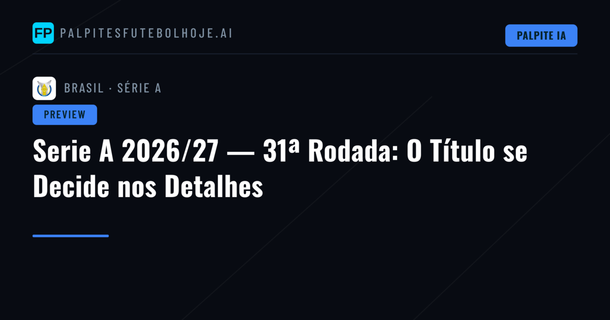 Serie A 2026/27 — 31ª Rodada: O Título se Decide nos Detalhes