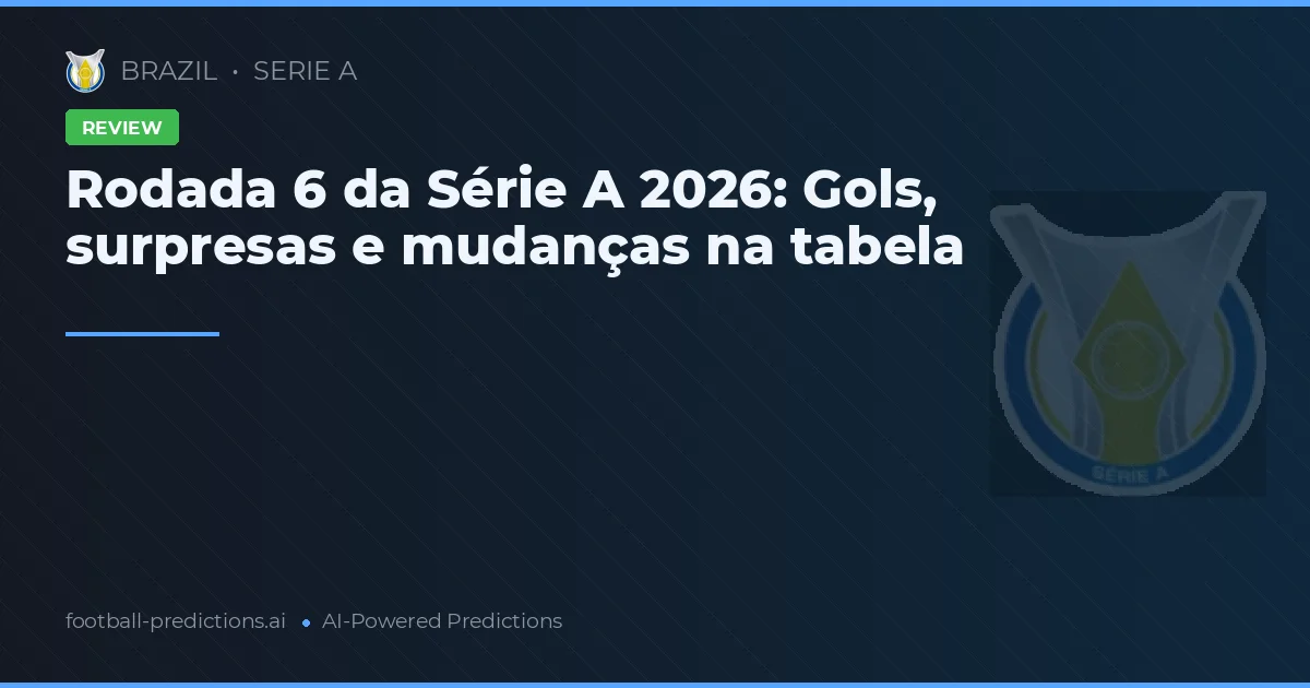 Rodada 6 da Série A 2026: Gols, surpresas e mudanças na tabela
