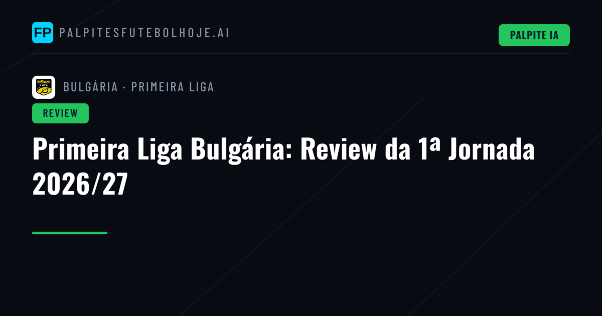 Primeira Liga Bulgária: Review da 1ª Jornada 2026/27