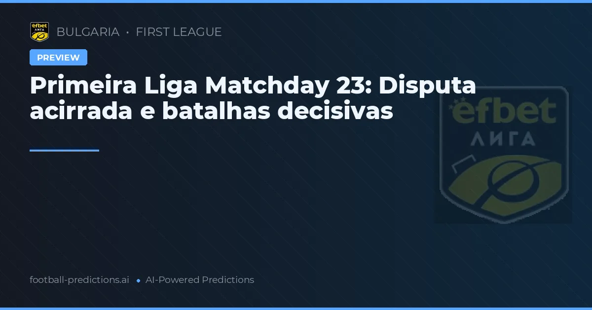Primeira Liga Matchday 23: Disputa acirrada e batalhas decisivas