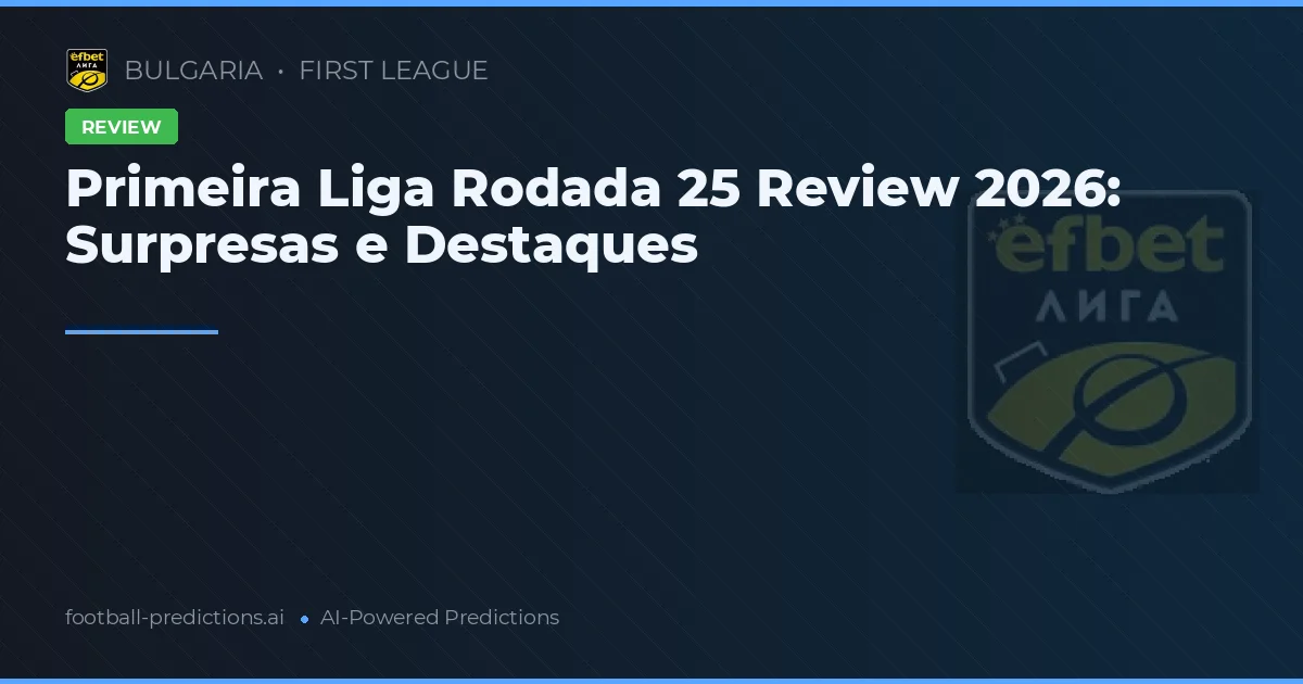 Primeira Liga Rodada 25 Review 2026: Surpresas e Destaques