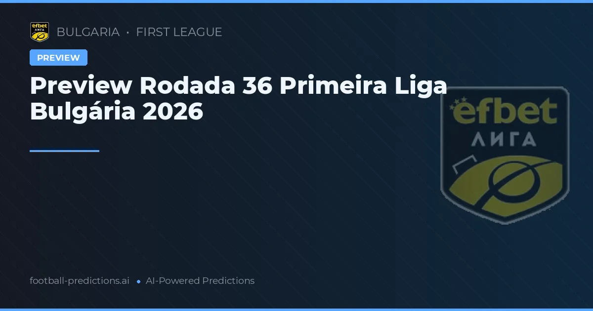 Preview Rodada 36 Primeira Liga Bulgária 2026