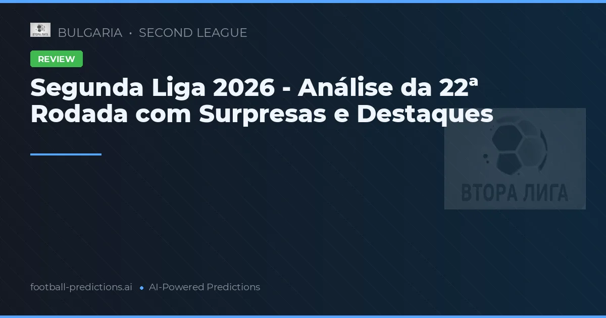 Segunda Liga 2026 - Análise da 22ª Rodada com Surpresas e Destaques