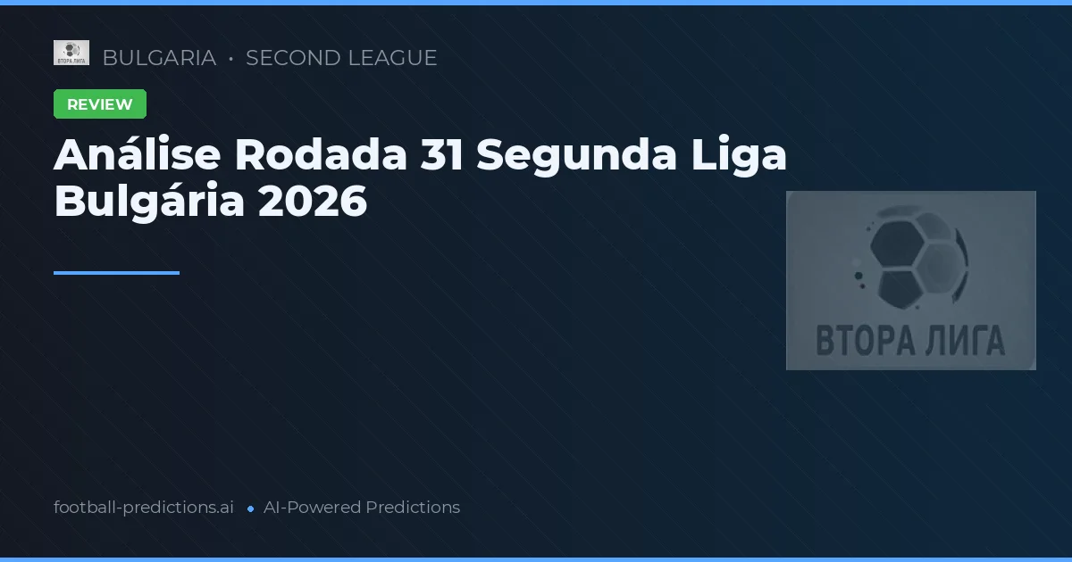 Análise Rodada 31 Segunda Liga Bulgária 2026