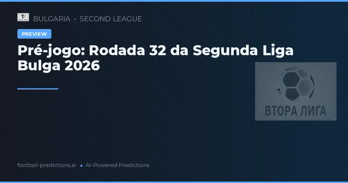 Pré-jogo: Rodada 32 da Segunda Liga Bulga 2026
