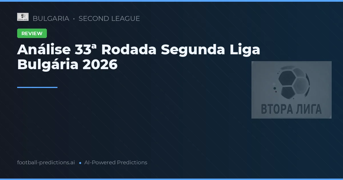 Análise 33ª Rodada Segunda Liga Bulgária 2026