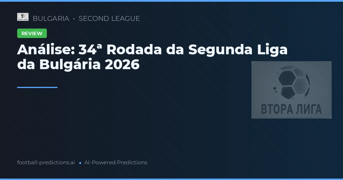 Análise: 34ª Rodada da Segunda Liga da Bulgária 2026