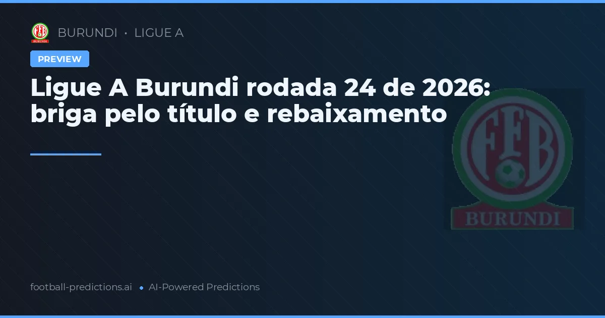 Ligue A Burundi rodada 24 de 2026: briga pelo título e rebaixamento
