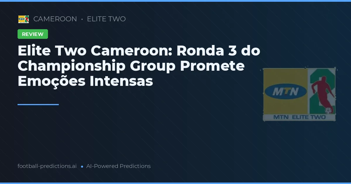 Elite Two Cameroon: Ronda 3 do Championship Group Promete Emoções Intensas