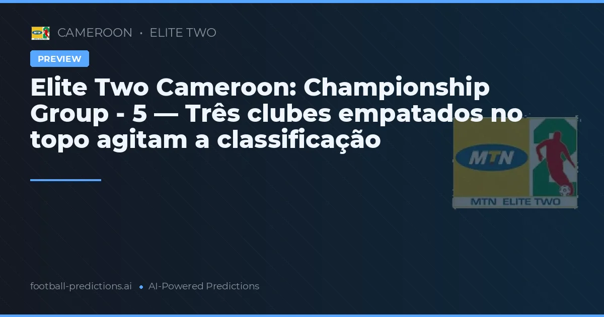 Elite Two Cameroon: Championship Group - 5 — Três clubes empatados no topo agitam a classificação