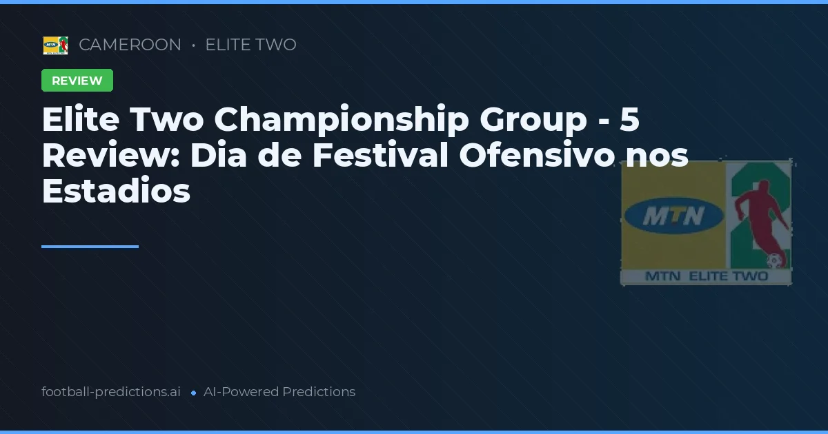Elite Two Championship Group - 5 Review: Dia de Festival Ofensivo nos Estadios