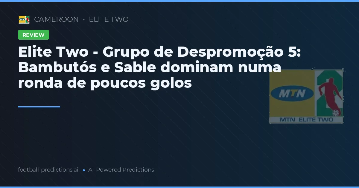 Elite Two - Grupo de Despromoção 5: Bambutós e Sable dominam numa ronda de poucos golos