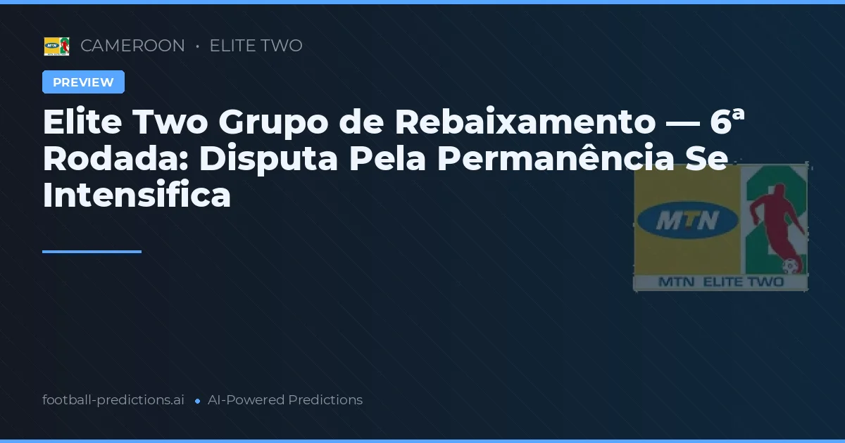 Elite Two Grupo de Rebaixamento — 6ª Rodada: Disputa Pela Permanência Se Intensifica