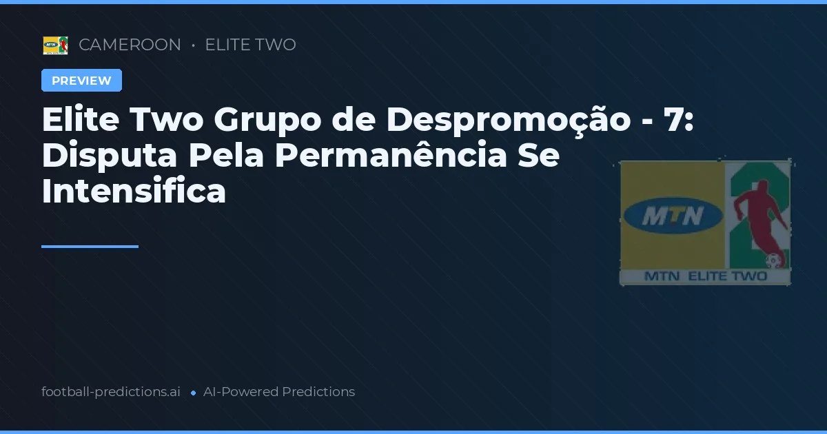 Elite Two Grupo de Despromoção - 7: Disputa Pela Permanência Se Intensifica