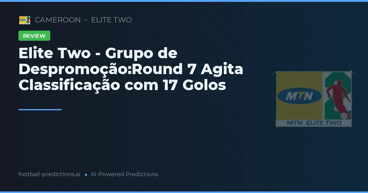 Elite Two - Grupo de Despromoção:Round 7 Agita Classificação com 17 Golos